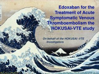 Edoxaban for the Treatment of Acute Symptomatic Venous Thromboembolism the HOKUSAI-VTE study