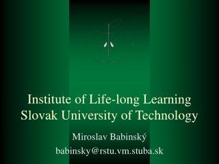 Institute of Life-long Learning Slovak University of Technology