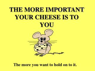 THE MORE IMPORTANT YOUR CHEESE IS TO YOU