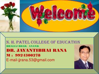 N. H. PATEL COLLEGE OF EDUCATION BHALEJ ROAD, ANAND. DR. JAYANTIBHAI RANA M : 9924300278