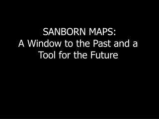 SANBORN MAPS: A Window to the Past and a Tool for the Future
