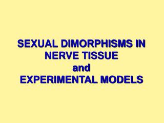 SEXUAL DIMORPHISMS IN NERVE TISSUE and EXPERIMENTAL MODELS
