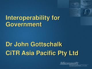 Interoperability for Government Dr John Gottschalk CiTR Asia Pacific Pty Ltd