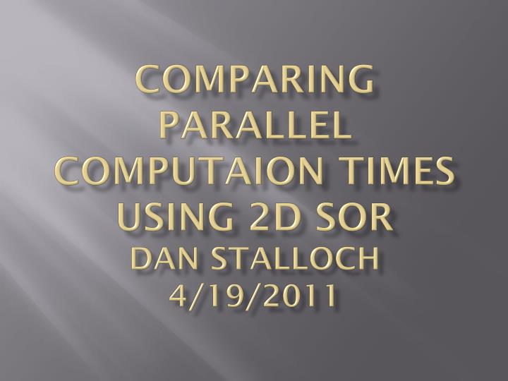 comparing parallel computaion times using 2d sor dan stalloch 4 19 2011