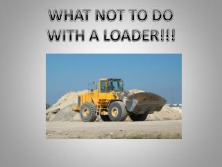 WHAT NOT TO DO WITH A LOADER!!!