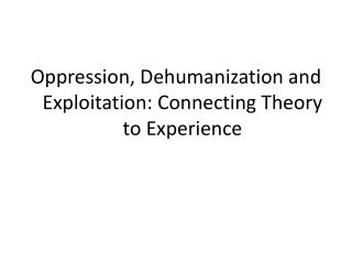Oppression, Dehumanization and Exploitation: Connecting Theory to Experience