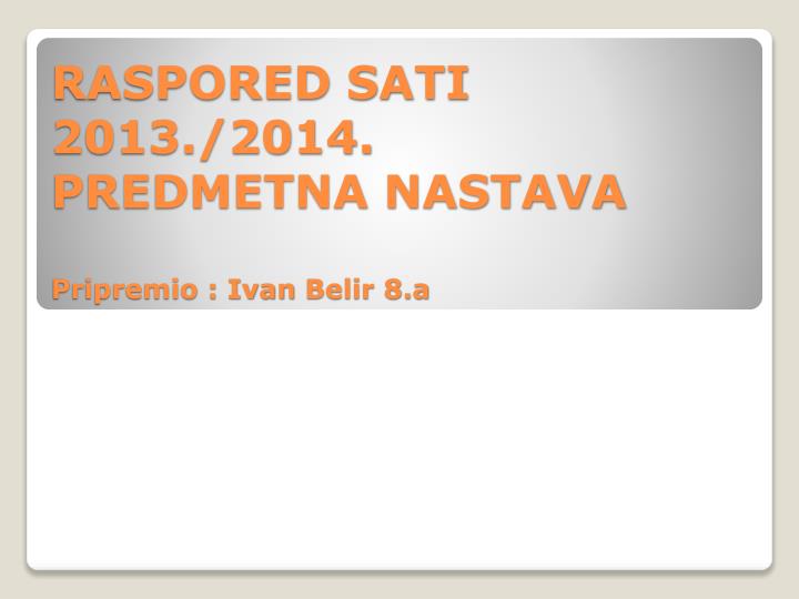raspored sati 2013 2014 predmetna nastava pripremio ivan belir 8 a