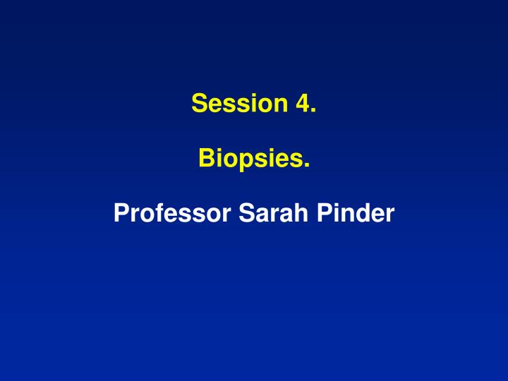 session 4 biopsies professor sarah pinder