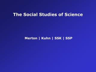 The Social Studies of Science Merton | Kuhn | SSK | SSP