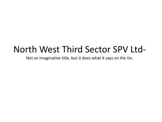North West Third Sector SPV Ltd- Not an imaginative title, but it does what it says on the tin.
