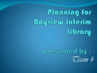 Planning for Bayview Interim Library presented by :