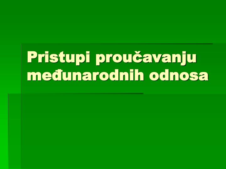 pristupi prou avanju me unarodnih odnosa