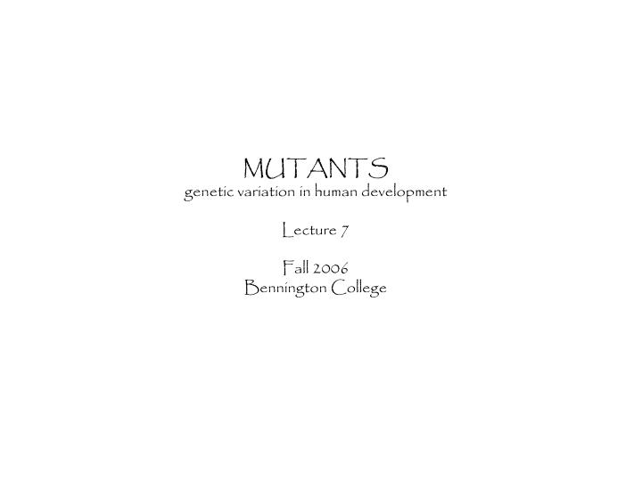 mutants genetic variation in human development lecture 7 fall 2006 bennington college