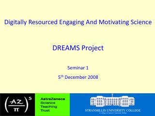 Digitally Resourced Engaging And Motivating Science DREAMS Project Seminar 1 5 th December 2008