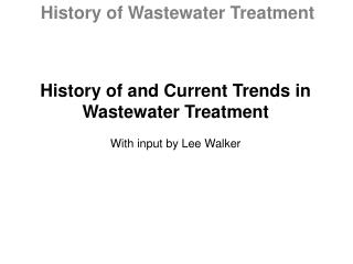 History of and Current Trends in Wastewater Treatment With input by Lee Walker