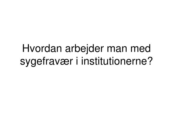 hvordan arbejder man med sygefrav r i institutionerne