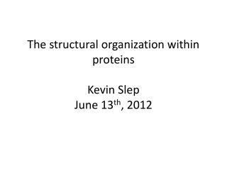 The structural organization within proteins Kevin Slep June 13 th , 2012