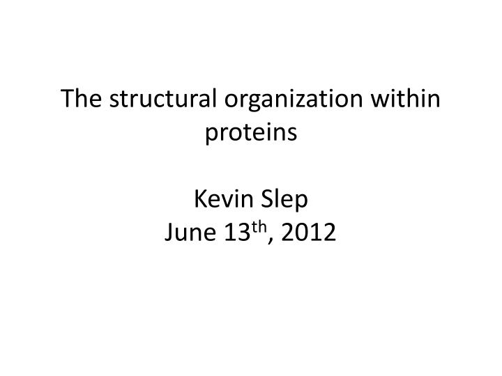 the structural organization within proteins kevin slep june 13 th 2012