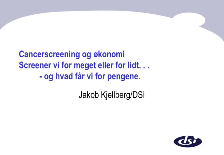 cancerscreening og konomi screener vi for meget eller for lidt og hvad f r vi for pengene