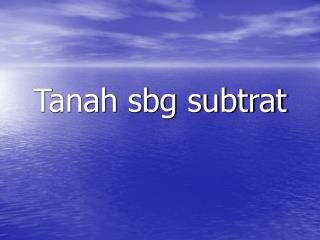 tanah sbg subtrat