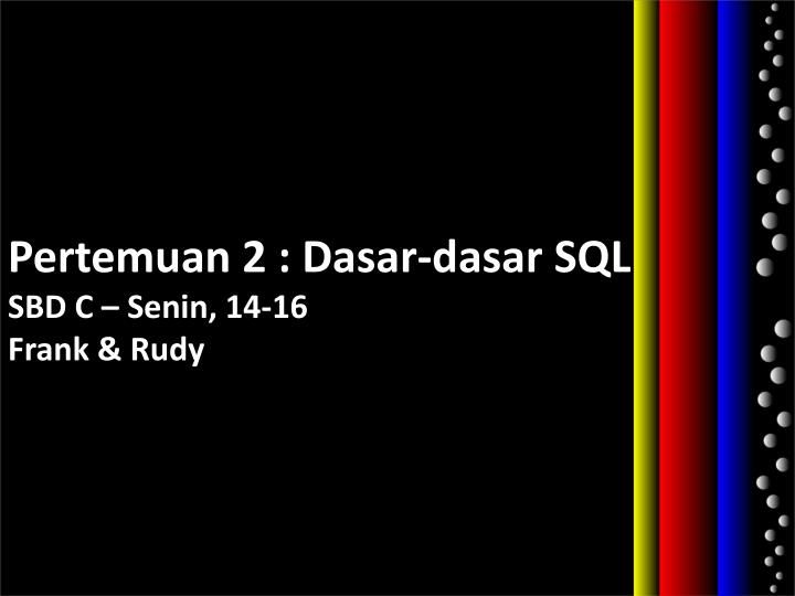 pertemuan 2 dasar dasar sql sbd c senin 14 16 frank rudy