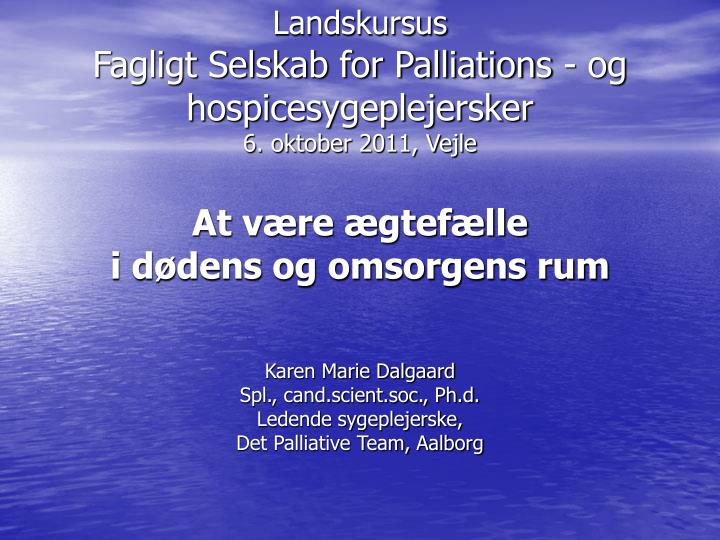 landskursus fagligt selskab for palliations og hospicesygeplejersker 6 oktober 2011 vejle
