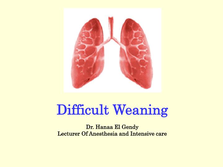 difficult weaning dr hanaa el gendy lecturer of anesthesia and intensive care