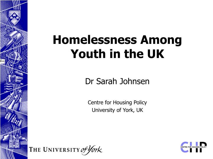 homelessness among youth in the uk dr sarah johnsen centre for housing policy university of york uk