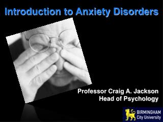 Introduction to Anxiety Disorders Professor Craig A. Jackson Head of Psychology