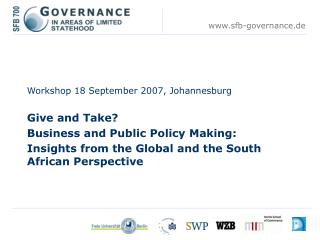 Workshop 18 September 2007, Johannesburg Give and Take? 	Business and Public Policy Making: