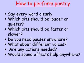 How to perform poetry Say every word clearly Which bits should be louder or quieter?