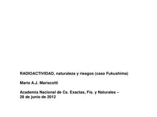 RADIOACTIVIDAD, naturaleza y riesgos (caso Fukushima) Mario A.J. Mariscotti