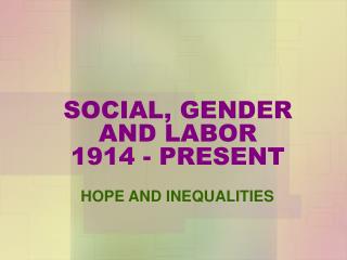 SOCIAL, GENDER AND LABOR 1914 - PRESENT