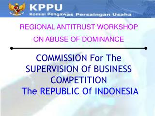 COMMISSION For The SUPERVISION Of BUSINESS COMPETITION The REPUBLIC Of INDONESIA