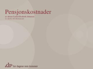 Pensjonskostnader av aktuar Linda Elisabeth Johansen 12. oktober 2012 Kristiansand