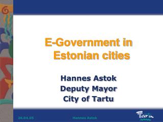 E-Government in Estonian cities Hannes Astok Deputy Mayor City of Tartu