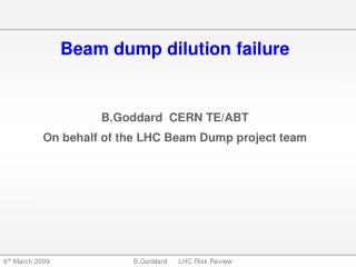 Beam dump dilution failure B.Goddard CERN TE/ABT On behalf of the LHC Beam Dump project team