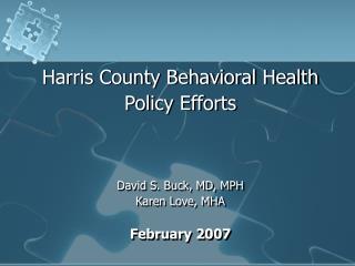 Harris County Behavioral Health Policy Efforts David S. Buck, MD, MPH Karen Love, MHA
