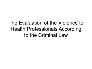 The Evaluation of the Violence to Health Professionals According to the Criminal Law