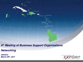 4 th Meeting of Business Support Organisations Networking Jamaica March 29 th , 2011
