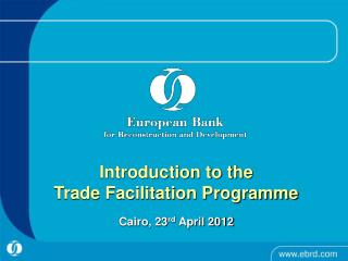 Introduction to the Trade Facilitation Programme Cairo, 23 rd April 2012