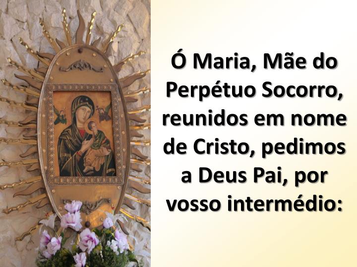 maria m e do perp tuo socorro reunidos em nome de cristo pedimos a deus pai por vosso interm dio