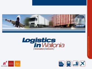 Logistics in Wallonia The logistic assets of Wallonia and the Competitivness Cluster for