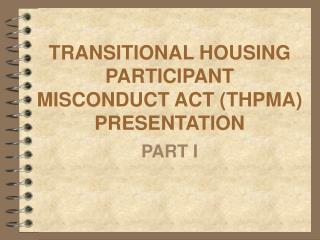 TRANSITIONAL HOUSING PARTICIPANT MISCONDUCT ACT (THPMA) PRESENTATION