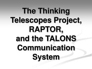 The Thinking Telescopes Project, RAPTOR, and the TALONS Communication System