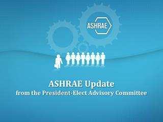 ASHRAE Update from the President-Elect Advisory Committee