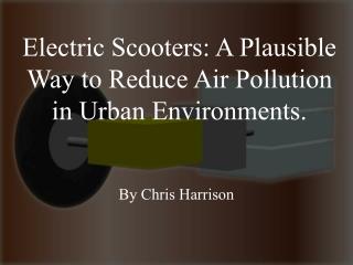 Electric Scooters: A Plausible Way to Reduce Air Pollution in Urban Environments.