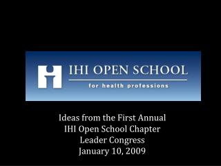 Ideas from the First Annual IHI Open School Chapter Leader Congress January 10, 2009