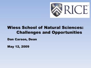 Wiess School of Natural Sciences: 	Challenges and Opportunities Dan Carson, Dean May 12, 2009