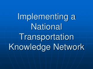Implementing a National Transportation Knowledge Network